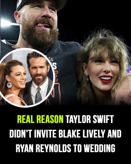 Why Taylor Swift didn’t invite Blake Lively and